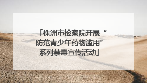 株洲市检察院开展“防范青少年药物滥用”系列禁毒宣传活动