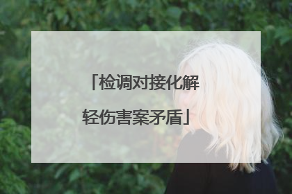 检调对接化解轻伤害案矛盾