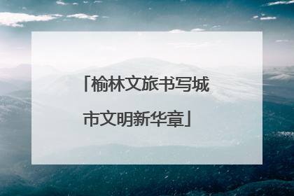 榆林文旅书写城市文明新华章