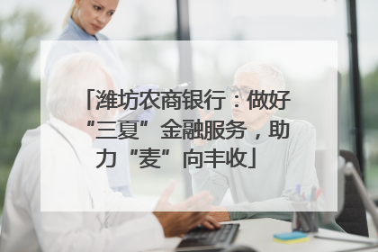 潍坊农商银行：做好“三夏”金融服务，助力“麦”向丰收