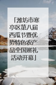 潍坊市寒亭区第八届西瓜节暨优势特色农产品全国巡礼活动开幕