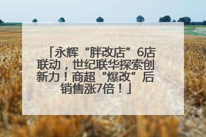 永辉“胖改店”6店联动，世纪联华探索创新力！商超“爆改”后销售涨7倍！