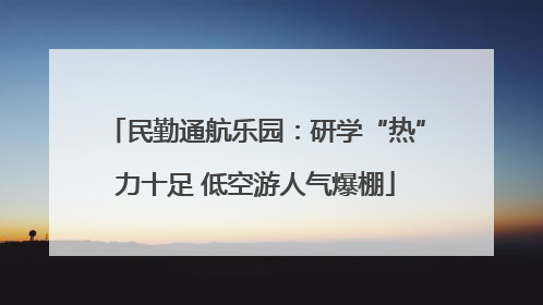 民勤通航乐园：研学“热”力十足 低空游人气爆棚