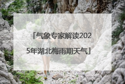 气象专家解读2025年湖北梅雨期天气