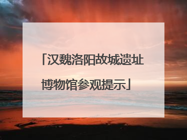 汉魏洛阳故城遗址博物馆参观提示