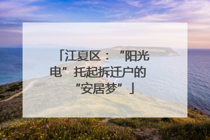 江夏区：“阳光电”托起拆迁户的“安居梦”