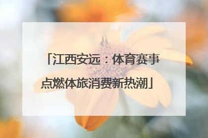 江西安远：体育赛事点燃体旅消费新热潮