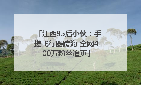 江西95后小伙：手搓飞行器跨海 全网400万粉丝追更
