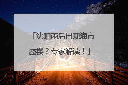 沈阳雨后出现海市蜃楼？专家解读！
