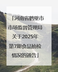 河南省鹤壁市市场监督管理局关于2025年第7期食品抽检情况的通告