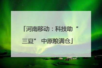 河南移动：科技助“三夏” 中原粮满仓