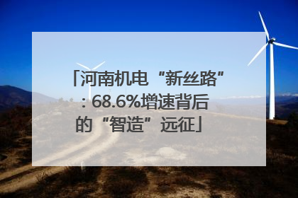 河南机电“新丝路”：68.6%增速背后的“智造”远征