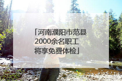 河南濮阳市范县2000余名职工将享免费体检