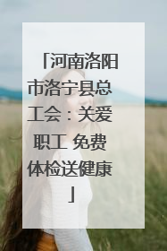 河南洛阳市洛宁县总工会：关爱职工 免费体检送健康