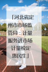 河北省定州市市场监管局：计量服务进市场 计量检定惠民生