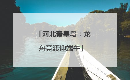 河北秦皇岛：龙舟竞渡迎端午