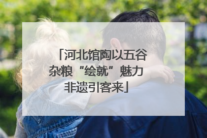 河北馆陶以五谷杂粮“绘就”魅力非遗引客来