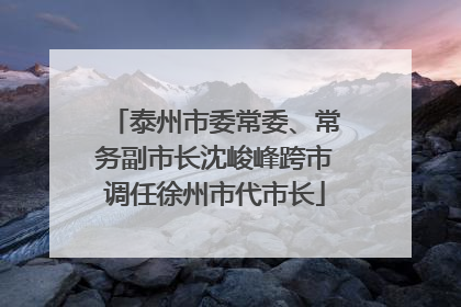 泰州市委常委、常务副市长沈峻峰跨市调任徐州市代市长