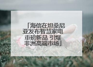 海信在坦桑尼亚发布智慧家电重磅新品 引爆非洲高端市场
