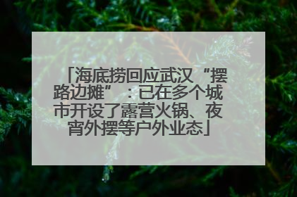 海底捞回应武汉“摆路边摊”：已在多个城市开设了露营火锅、夜宵外摆等户外业态