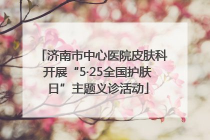 济南市中心医院皮肤科开展“5·25全国护肤日”主题义诊活动