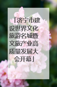 济宁市建设世界文化旅游名城暨文旅产业高质量发展大会开幕