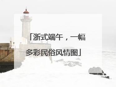 浙式端午，一幅多彩民俗风情图