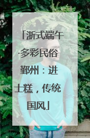 浙式端午·多彩民俗 鄞州：进士糕，传统国风