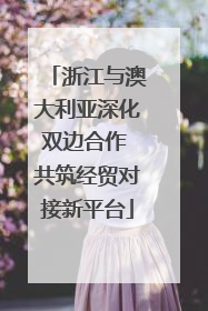 浙江与澳大利亚深化双边合作 共筑经贸对接新平台