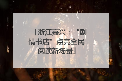 浙江嘉兴：“剧情书店”点亮全民阅读新场景