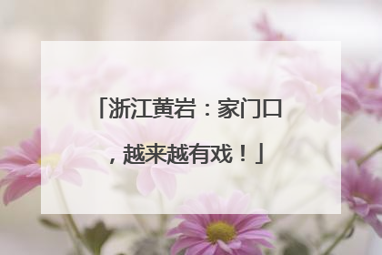 浙江黄岩：家门口，越来越有戏！
