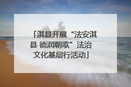 淇县开展“法安淇县 德润朝歌”法治文化基层行活动