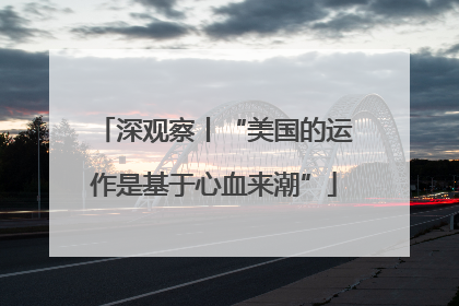 深观察丨“美国的运作是基于心血来潮”