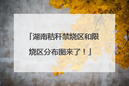 湖南秸秆禁烧区和限烧区分布图来了！