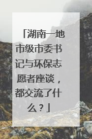 湖南一地市级市委书记与环保志愿者座谈，都交流了什么？