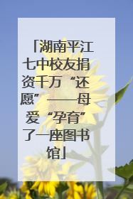 湖南平江七中校友捐资千万“还愿”——母爱“孕育”了一座图书馆