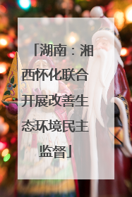 湖南：湘西怀化联合开展改善生态环境民主监督