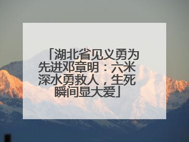 湖北省见义勇为先进邓章明：六米深水勇救人，生死瞬间显大爱