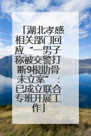 湖北孝感相关部门回应“一男子称被交警打断9根肋骨未立案”：已成立联合专班开展工作