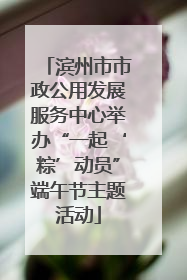 滨州市市政公用发展服务中心举办“一起‘粽’动员”端午节主题活动