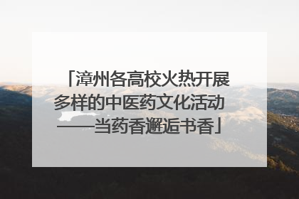 漳州各高校火热开展多样的中医药文化活动——当药香邂逅书香