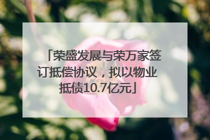 荣盛发展与荣万家签订抵偿协议，拟以物业抵债10.7亿元