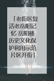 老街区复活老岳阳记忆 岳阳楼历史文化保护利用示范片区开街