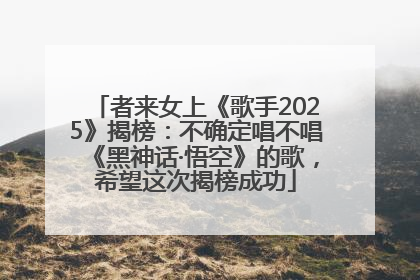 者来女上《歌手2025》揭榜：不确定唱不唱《黑神话·悟空》的歌，希望这次揭榜成功
