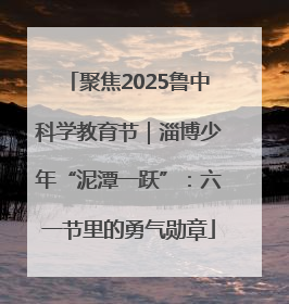 聚焦2025鲁中科学教育节｜淄博少年“泥潭一跃”：六一节里的勇气勋章