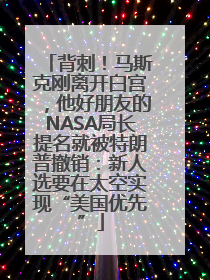 背刺！马斯克刚离开白宫，他好朋友的NASA局长提名就被特朗普撤销：新人选要在太空实现“美国优先”