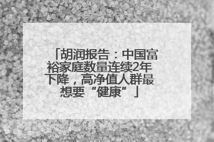 胡润报告：中国富裕家庭数量连续2年下降，高净值人群最想要“健康”
