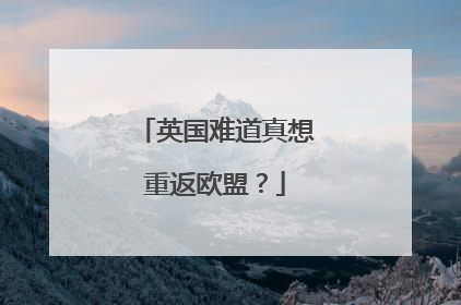 英国难道真想重返欧盟？
