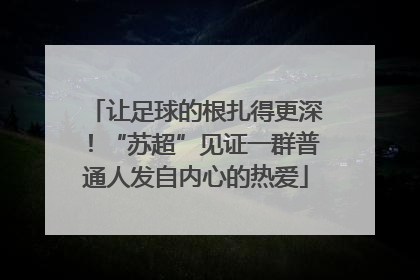 让足球的根扎得更深！“苏超”见证一群普通人发自内心的热爱