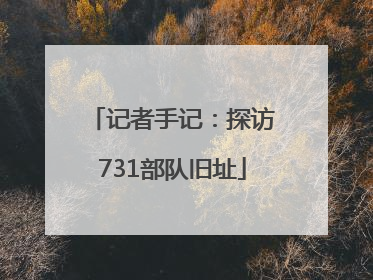 记者手记：探访731部队旧址